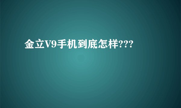 金立V9手机到底怎样???