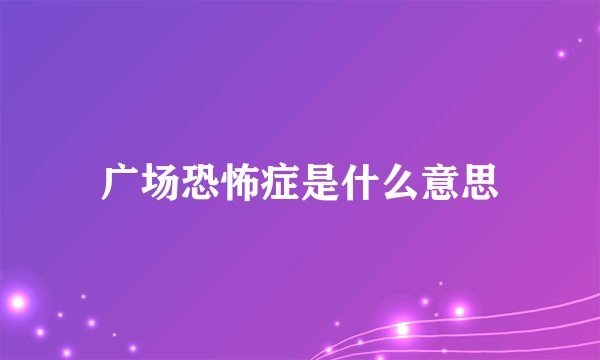 广场恐怖症是什么意思