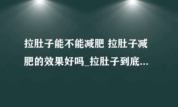 拉肚子能不能减肥 拉肚子减肥的效果好吗_拉肚子到底能不能减肥_拉肚子吃什么东西好_拉肚子吃什么好呢