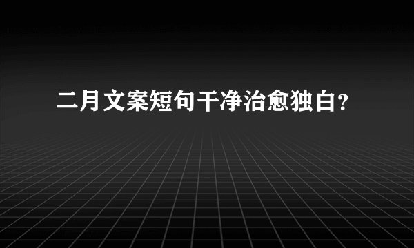 二月文案短句干净治愈独白？