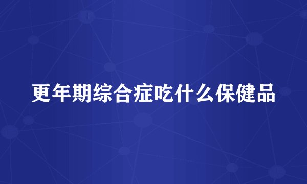 更年期综合症吃什么保健品
