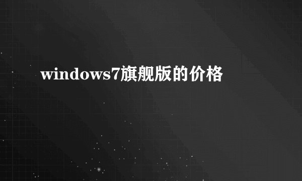 windows7旗舰版的价格