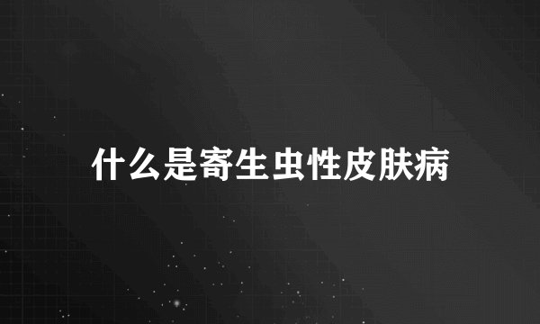 什么是寄生虫性皮肤病