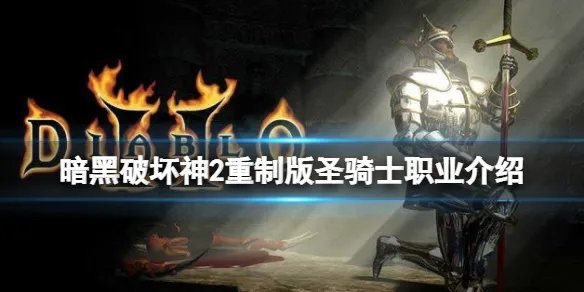 《暗黑破坏神2重制版》圣骑士怎么玩？圣骑士职业介绍
