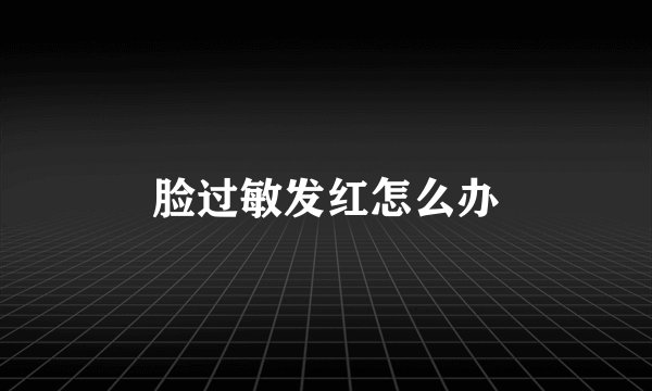 脸过敏发红怎么办