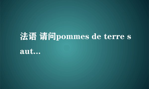 法语 请问pommes de terre sautees是什么