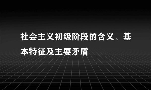社会主义初级阶段的含义、基本特征及主要矛盾