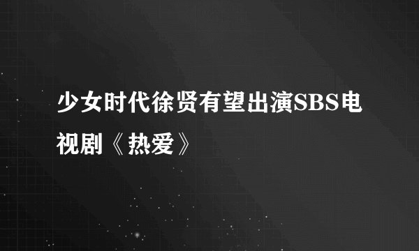少女时代徐贤有望出演SBS电视剧《热爱》