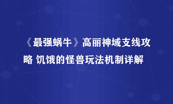 《最强蜗牛》高丽神域支线攻略 饥饿的怪兽玩法机制详解