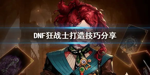 《DNF》狂战士怎么打造 狂战士打造技巧分享