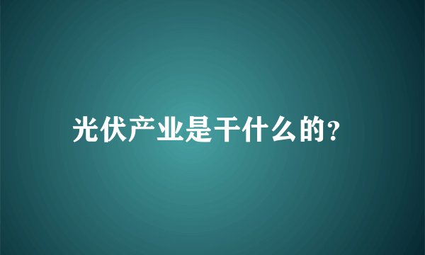 光伏产业是干什么的？