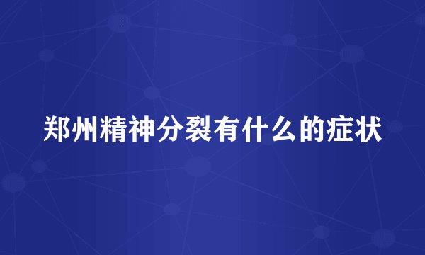 郑州精神分裂有什么的症状