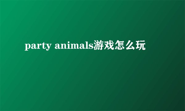 party animals游戏怎么玩