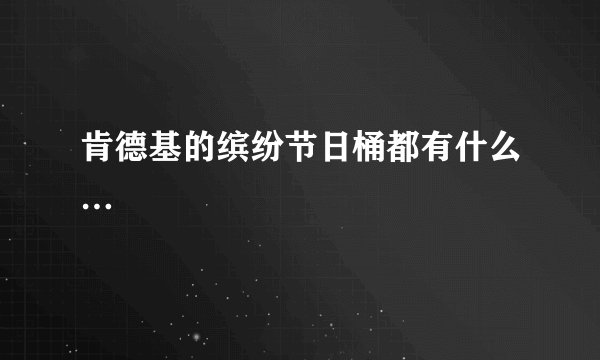 肯德基的缤纷节日桶都有什么…