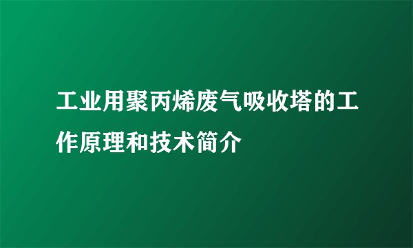 工业用聚丙烯废气吸收塔的工作原理和技术简介