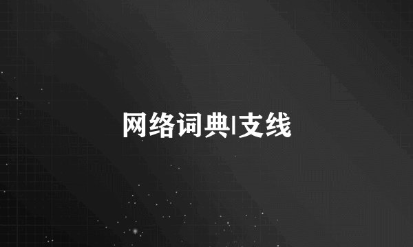 网络词典|支线