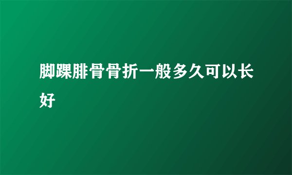脚踝腓骨骨折一般多久可以长好