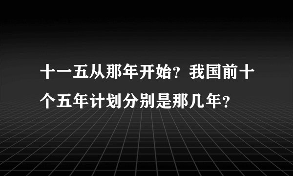 十一五从那年开始？我国前十个五年计划分别是那几年？