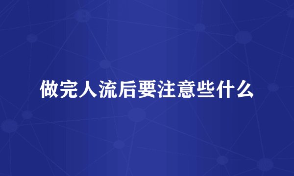 做完人流后要注意些什么