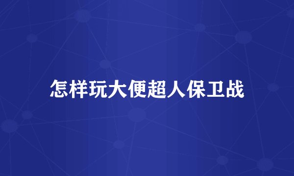 怎样玩大便超人保卫战