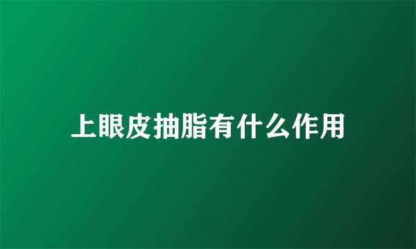 上眼皮抽脂有什么作用