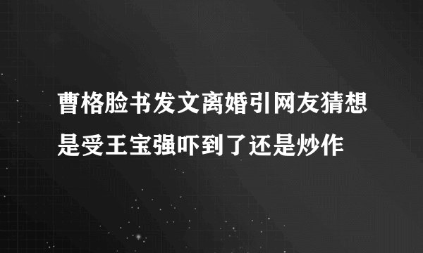 曹格脸书发文离婚引网友猜想是受王宝强吓到了还是炒作