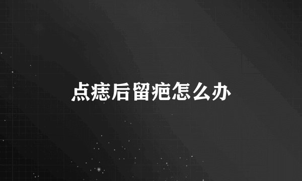 点痣后留疤怎么办