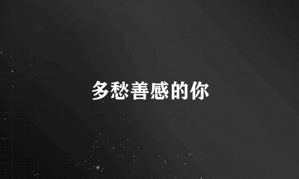 多愁善感的你