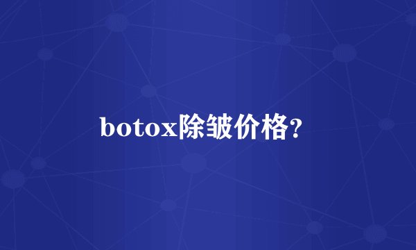 botox除皱价格？