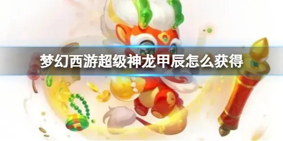 《梦幻西游》超级神龙甲辰获得方法介绍