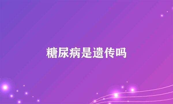 糖尿病是遗传吗
