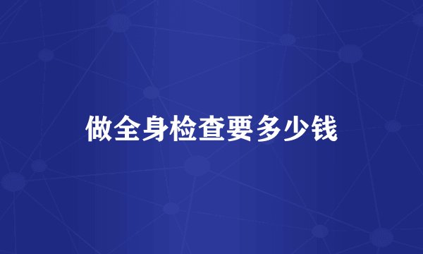 做全身检查要多少钱