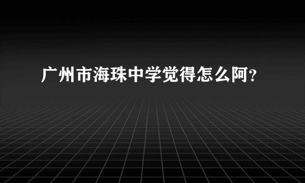 广州市海珠中学觉得怎么阿？