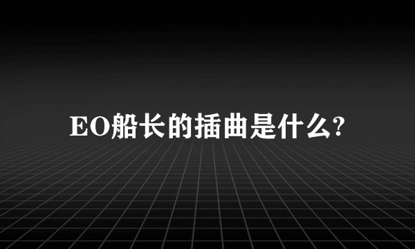 EO船长的插曲是什么?
