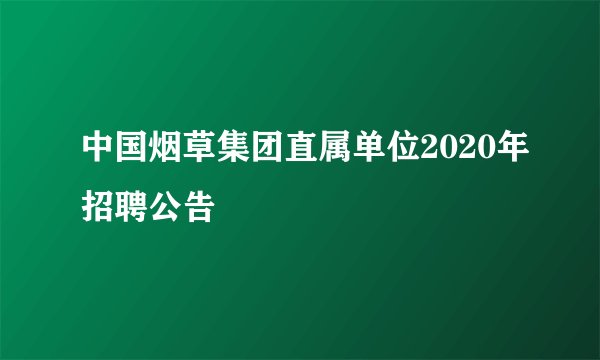 中国烟草集团直属单位2020年招聘公告
