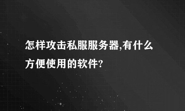 怎样攻击私服服务器,有什么方便使用的软件?