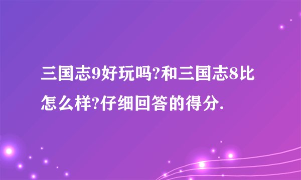 三国志9好玩吗?和三国志8比怎么样?仔细回答的得分.