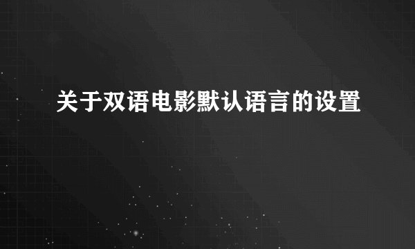 关于双语电影默认语言的设置