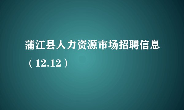 蒲江县人力资源市场招聘信息（12.12）