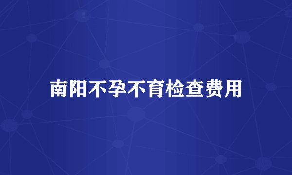 南阳不孕不育检查费用