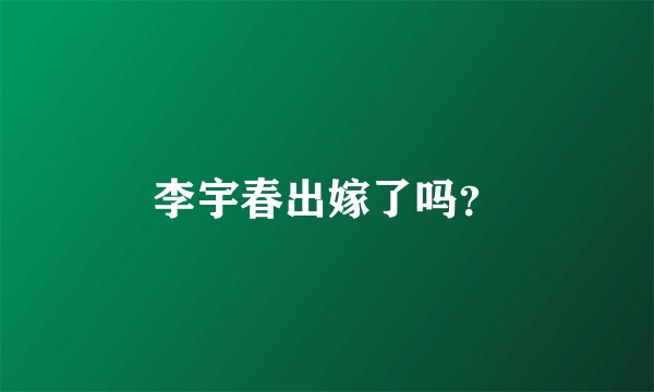 李宇春出嫁了吗？
