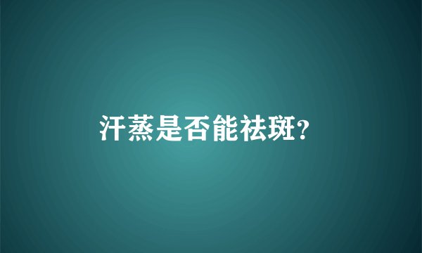 汗蒸是否能祛斑？