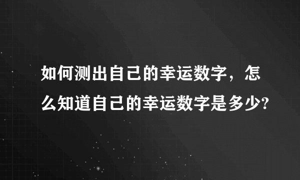 如何测出自己的幸运数字，怎么知道自己的幸运数字是多少?
