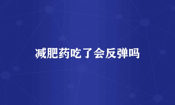 减肥药吃了会反弹吗