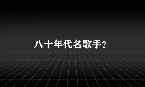 八十年代名歌手？