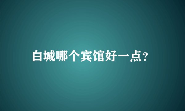 白城哪个宾馆好一点？