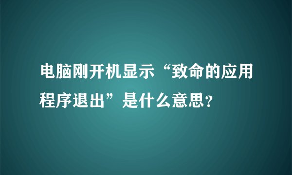 电脑刚开机显示“致命的应用程序退出”是什么意思？