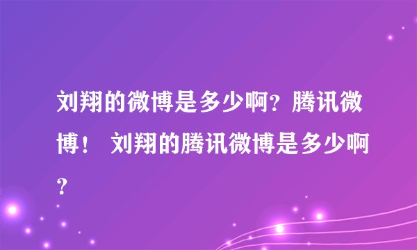 刘翔的微博是多少啊？腾讯微博！ 刘翔的腾讯微博是多少啊？