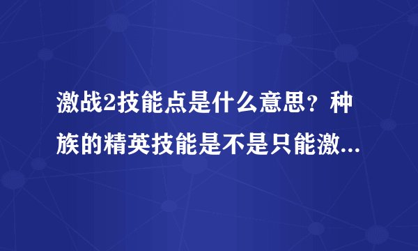 激战2技能点是什么意思？种族的精英技能是不是只能激活一个？