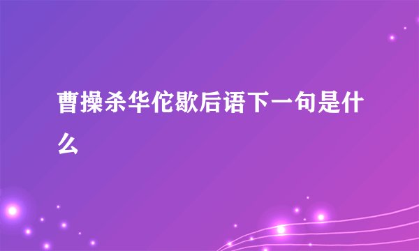 曹操杀华佗歇后语下一句是什么